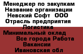 Менеджер по закупкам › Название организации ­ Невский Софт, ООО › Отрасль предприятия ­ Логистика › Минимальный оклад ­ 30 000 - Все города Работа » Вакансии   . Ивановская обл.